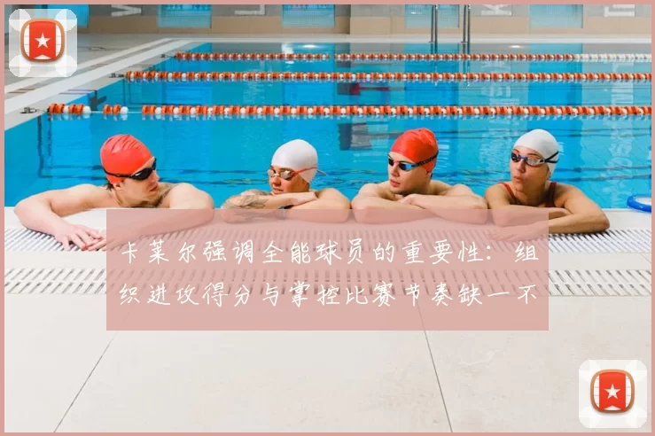 卡莱尔强调全能球员的重要性:组织进攻得分与掌控比赛节奏缺一不可