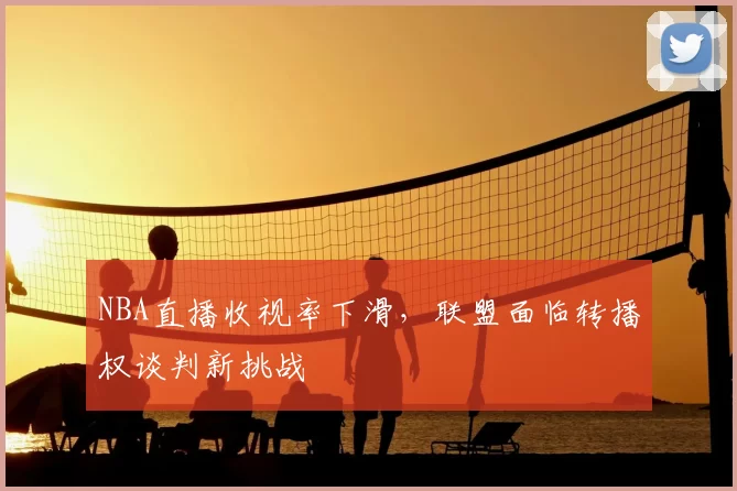 NBA直播收视率下滑，联盟面临转播权谈判新挑战