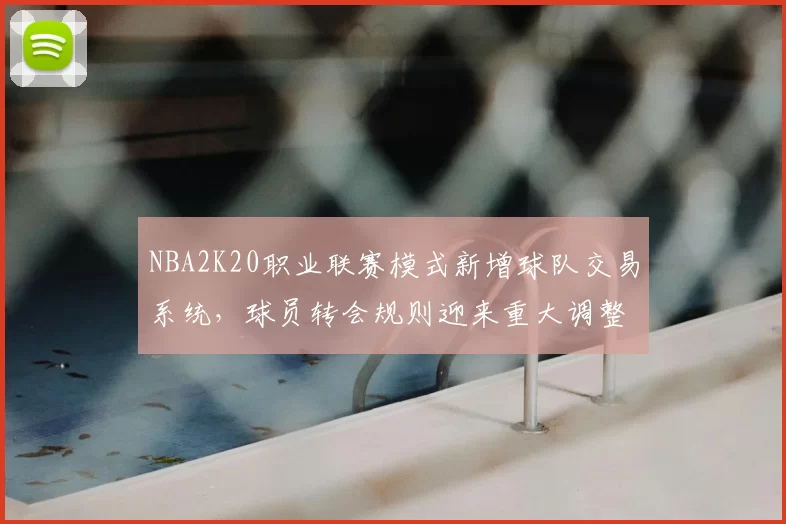 NBA2K20职业联赛模式新增球队交易系统，球员转会规则迎来重大调整