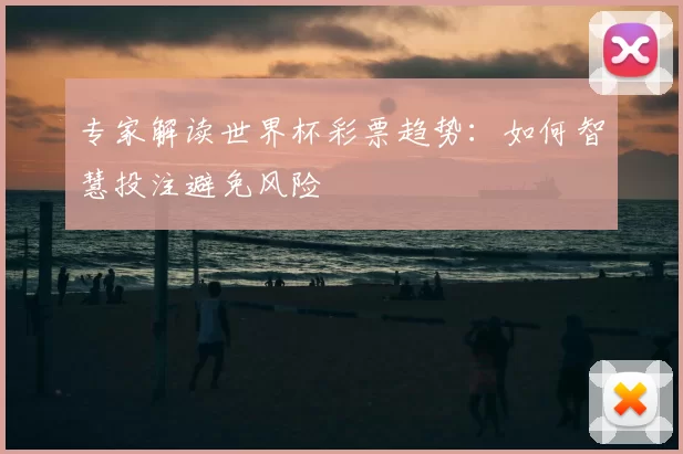 专家解读世界杯彩票趋势：如何智慧投注避免风险