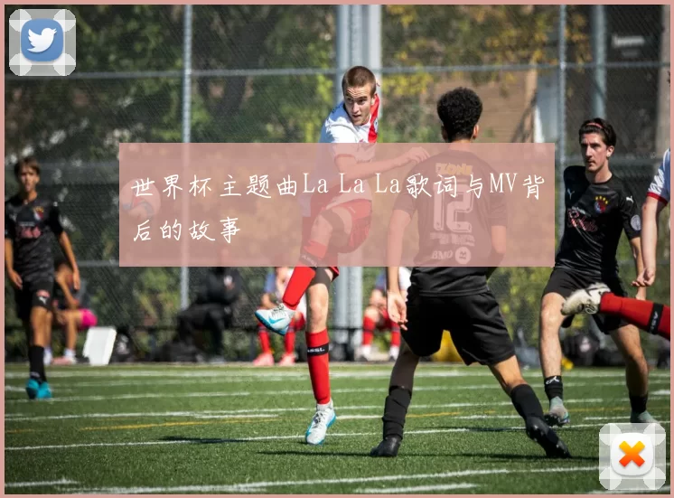 世界杯主题曲La La La歌词与MV背后的故事