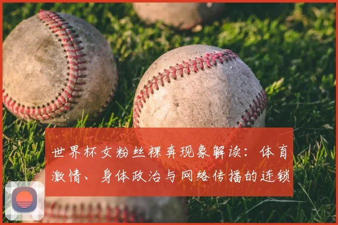 世界杯女粉丝裸奔现象解读:体育激情、身体政治与网络传播的连锁反应
