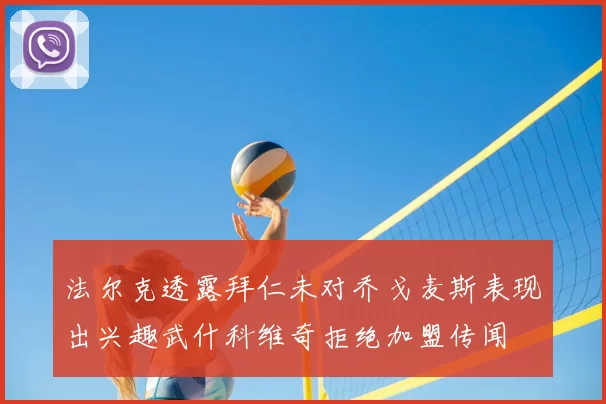 法尔克透露拜仁未对乔戈麦斯表现出兴趣武什科维奇拒绝加盟传闻