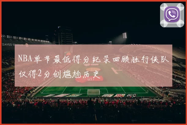 NBA单节最低得分纪录回顾独行侠队仅得2分创尴尬历史