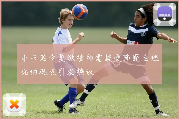 小卡若今夏欲续约需接受降薪合理化的观点引发热议