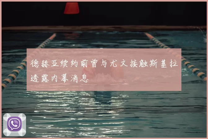 德赫亚续约前曾与尤文接触斯基拉透露内幕消息