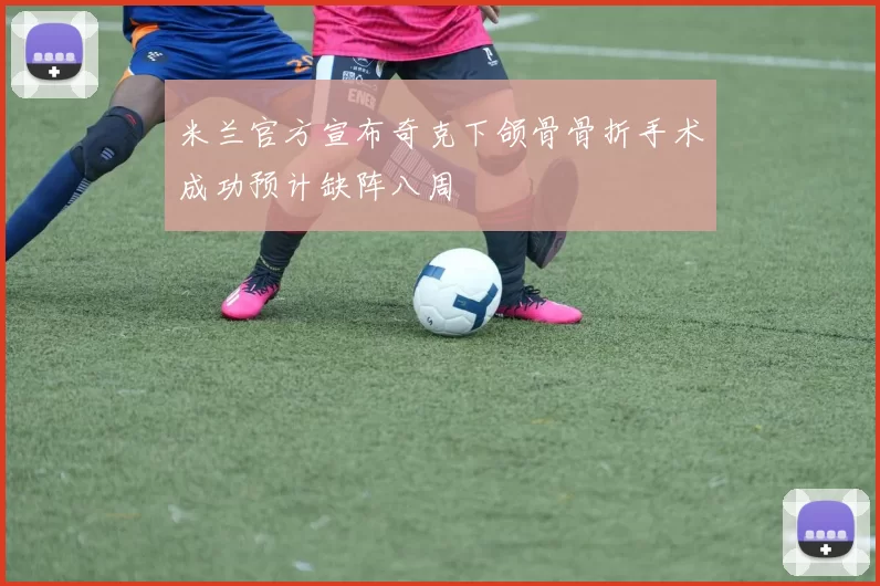 米兰官方宣布奇克下颌骨骨折手术成功预计缺阵八周