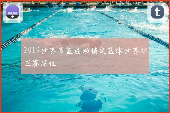 2019世界男篮成功锁定篮球世界杯正赛席位
