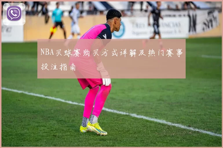 NBA买球赛购买方式详解及热门赛事投注指南