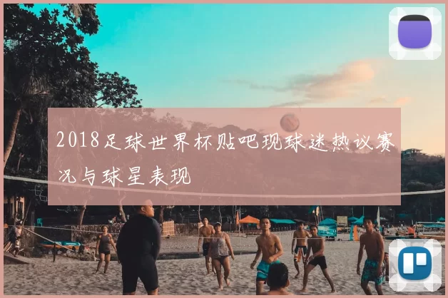 2018足球世界杯贴吧现球迷热议赛况与球星表现