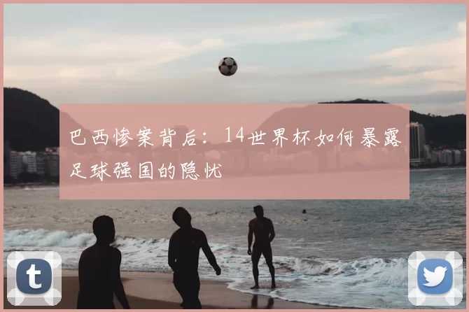 巴西惨案背后：14世界杯如何暴露足球强国的隐忧