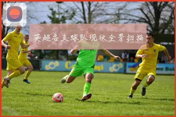 英超各支球队现状全景扫描