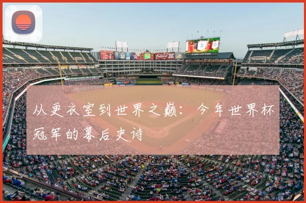 从更衣室到世界之巅：今年世界杯冠军的幕后史诗