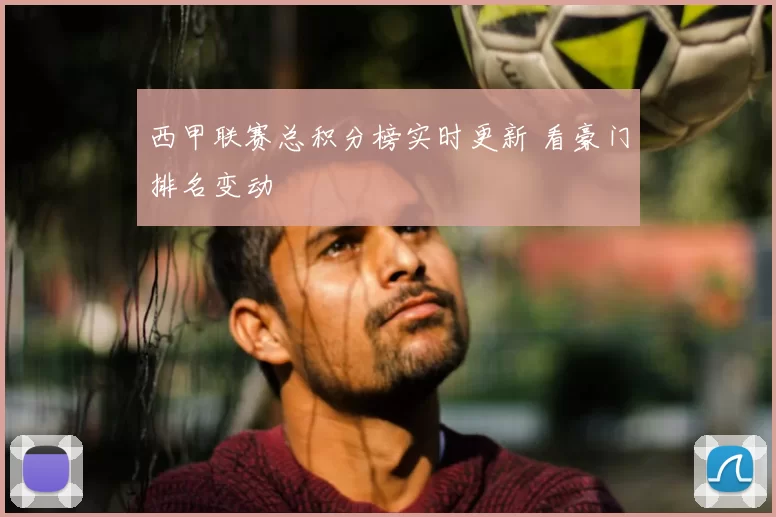 西甲联赛总积分榜实时更新 看豪门排名变动