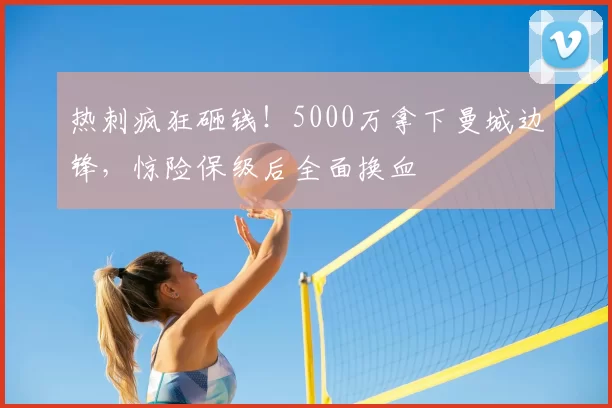 热刺疯狂砸钱!5000万拿下曼城边锋,惊险保级后全面换血