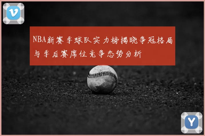 NBA新赛季球队实力榜揭晓争冠格局与季后赛席位竞争态势分析