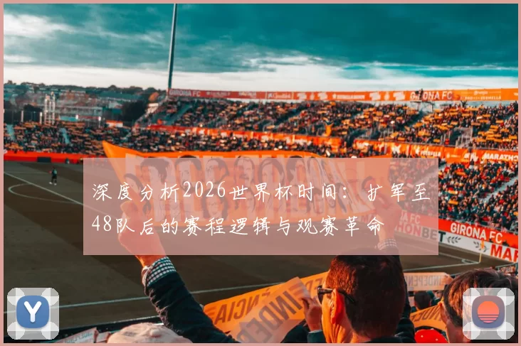 深度分析2026世界杯时间:扩军至48队后的赛程逻辑与观赛革命