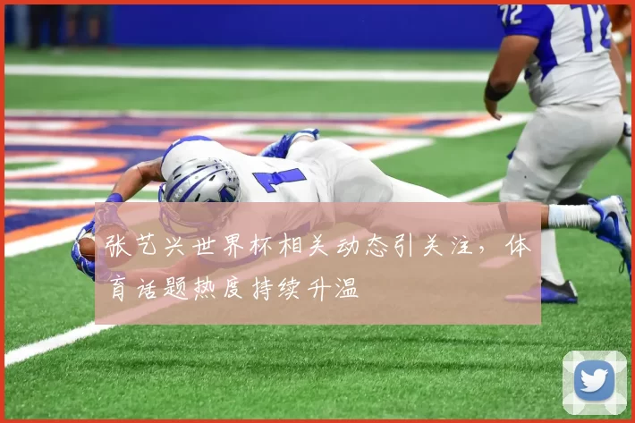 张艺兴世界杯相关动态引关注,体育话题热度持续升温
