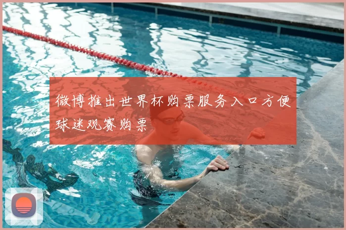 微博推出世界杯购票服务入口方便球迷观赛购票