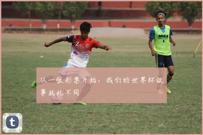 从一张彩票开始,我们的世界杯故事就此不同