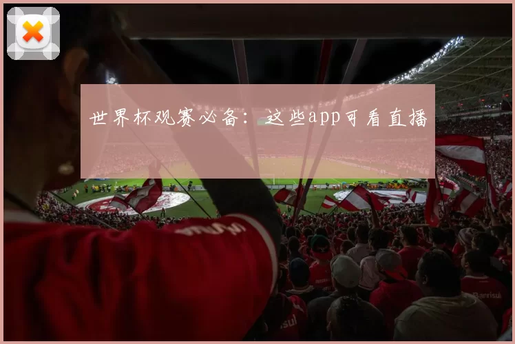 世界杯观赛必备:这些app可看直播