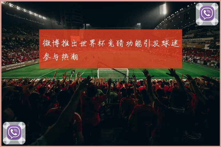 微博推出世界杯竞猜功能引发球迷参与热潮