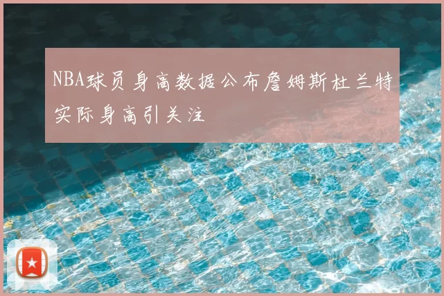 NBA球员身高数据公布詹姆斯杜兰特实际身高引关注