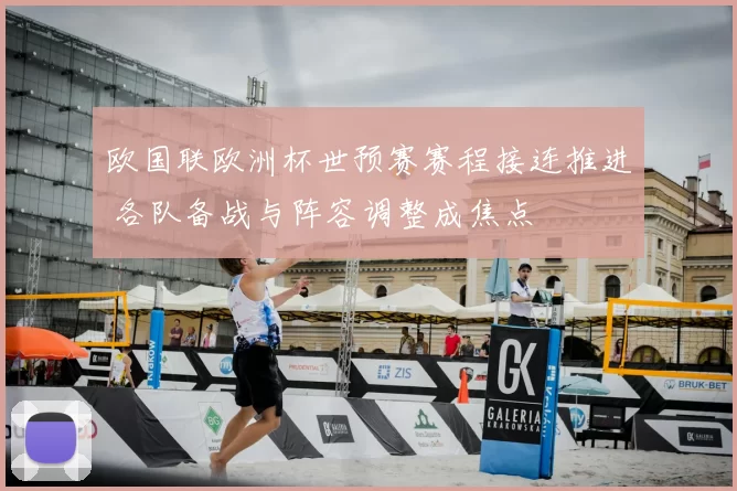 欧国联欧洲杯世预赛赛程接连推进 各队备战与阵容调整成焦点
