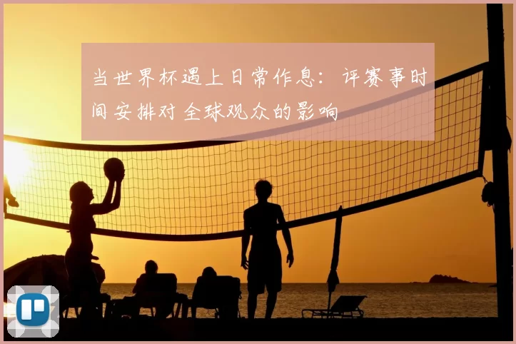 当世界杯遇上日常作息：评赛事时间安排对全球观众的影响