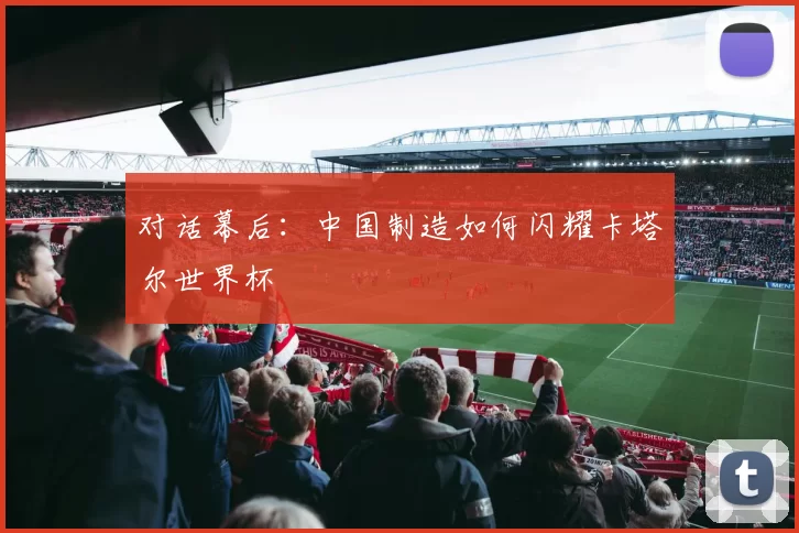 对话幕后:中国制造如何闪耀卡塔尔世界杯