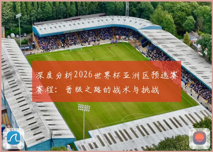 深度分析2026世界杯亚洲区预选赛赛程:晋级之路的战术与挑战
