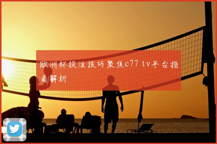 欧洲杯投注技巧聚焦c77 tv平台指南解析