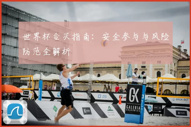 世界杯合买指南:安全参与与风险防范全解析