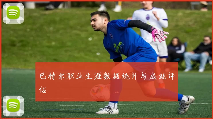 巴特尔职业生涯数据统计与成就评估