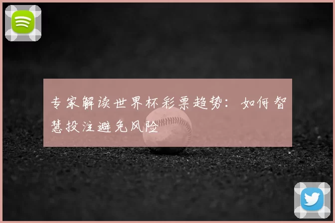 专家解读世界杯彩票趋势:如何智慧投注避免风险
