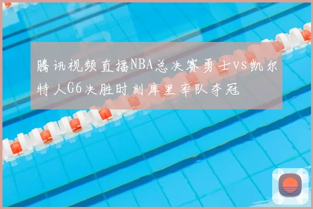 腾讯视频直播NBA总决赛勇士vs凯尔特人G6决胜时刻库里率队夺冠