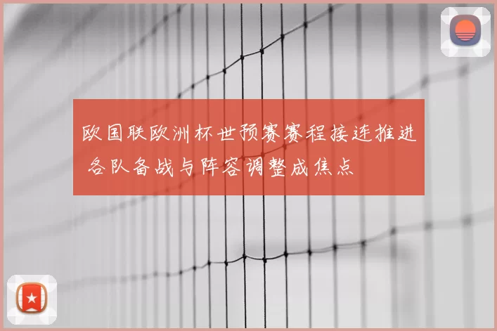欧国联欧洲杯世预赛赛程接连推进 各队备战与阵容调整成焦点
