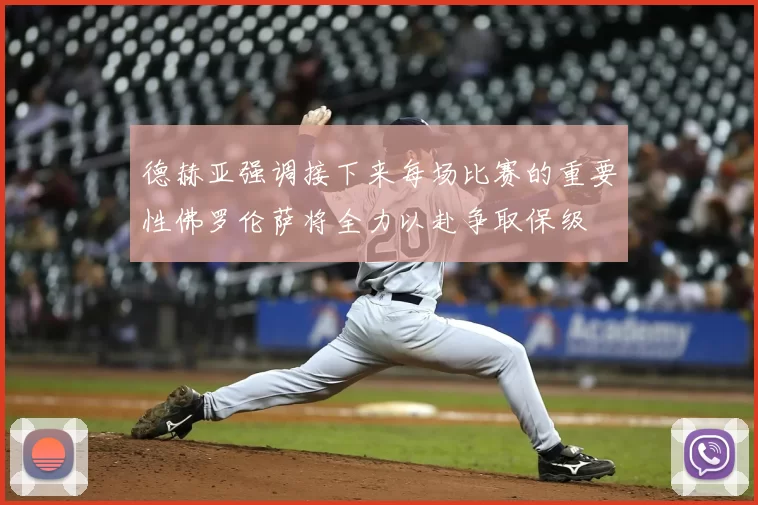 德赫亚强调接下来每场比赛的重要性佛罗伦萨将全力以赴争取保级