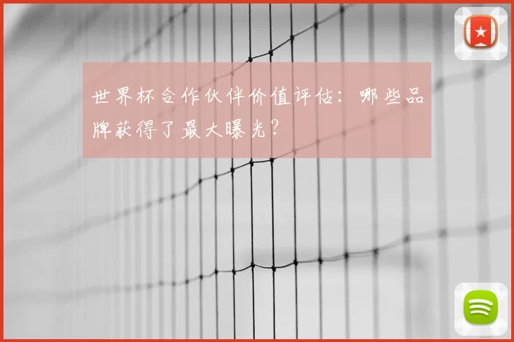 世界杯合作伙伴价值评估:哪些品牌获得了最大曝光?