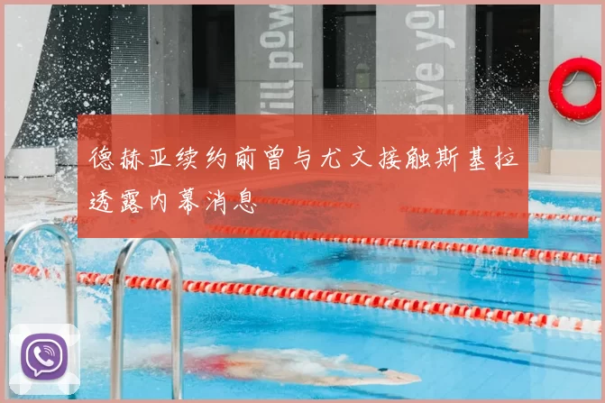 德赫亚续约前曾与尤文接触斯基拉透露内幕消息
