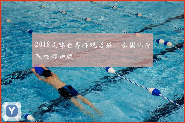 2018足球世界杯观后感:法国队夺冠征程回顾