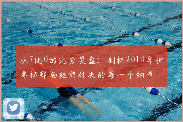 从7比0的比分复盘：剖析2014年世界杯那场经典对决的每一个细节