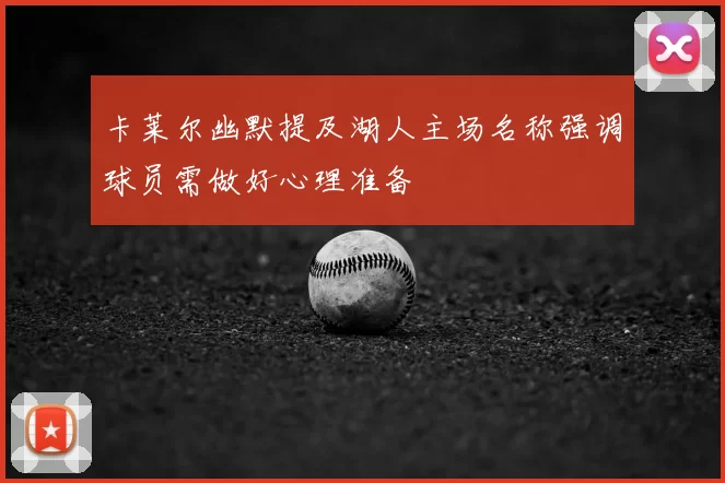 卡莱尔幽默提及湖人主场名称强调球员需做好心理准备
