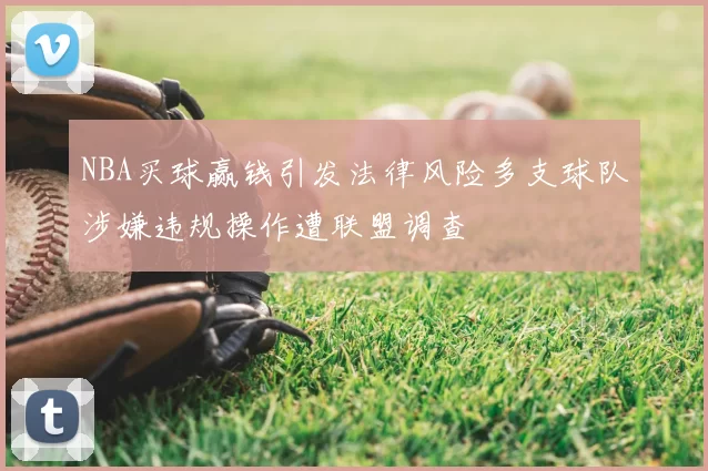 NBA买球赢钱引发法律风险多支球队涉嫌违规操作遭联盟调查