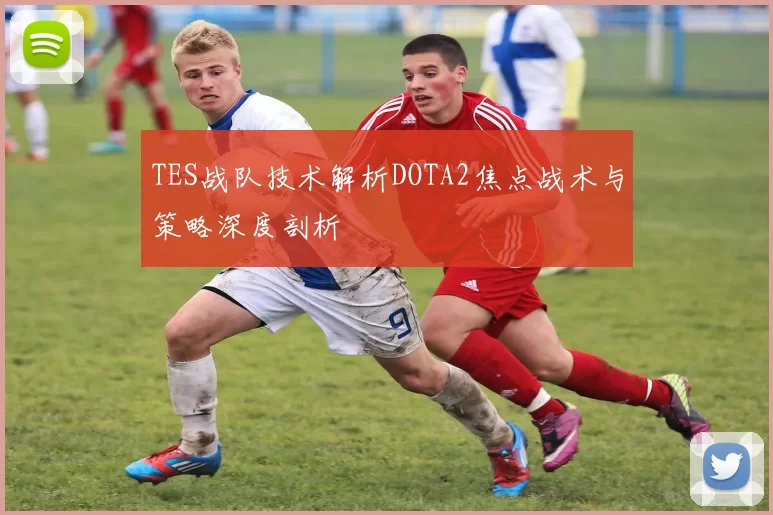 TES战队技术解析DOTA2焦点战术与策略深度剖析