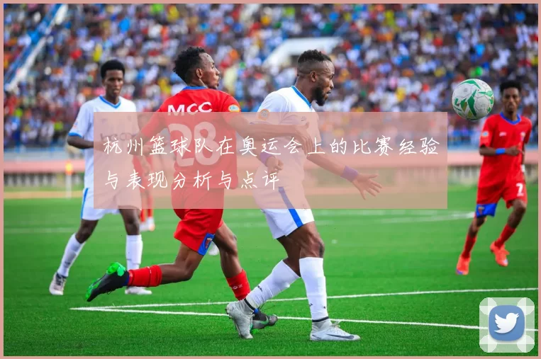 杭州篮球队在奥运会上的比赛经验与表现分析与点评