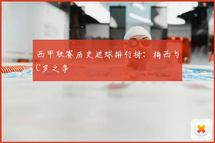 西甲联赛历史进球排行榜:梅西与C罗之争
