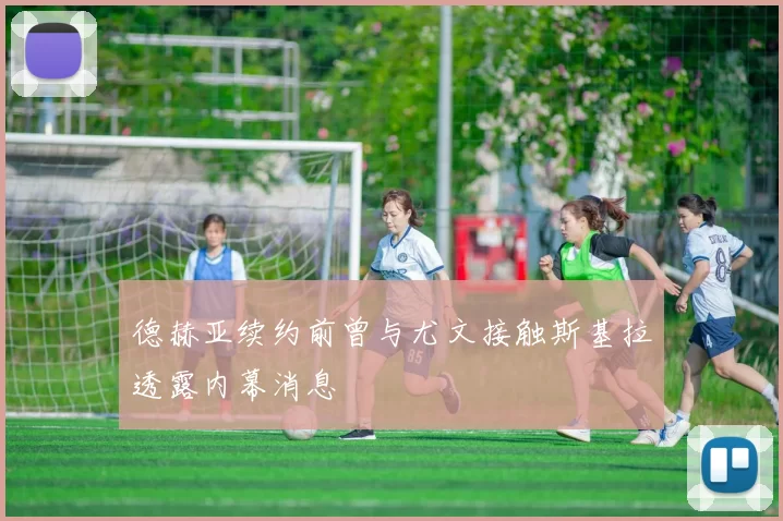 德赫亚续约前曾与尤文接触斯基拉透露内幕消息