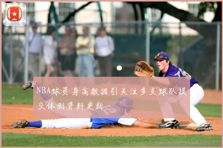 NBA球员身高数据引关注多支球队提交体测资料更新