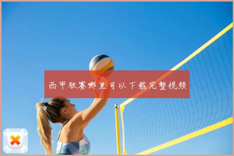西甲联赛哪里可以下载完整视频